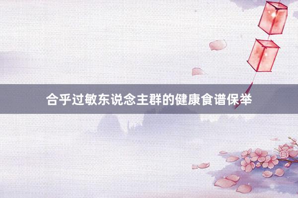 合乎过敏东说念主群的健康食谱保举